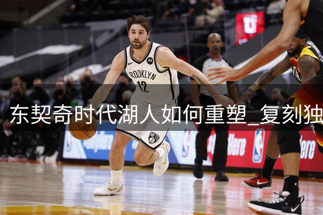 东契奇时代湖人如何重塑 复刻独行侠OR改学步行者？
