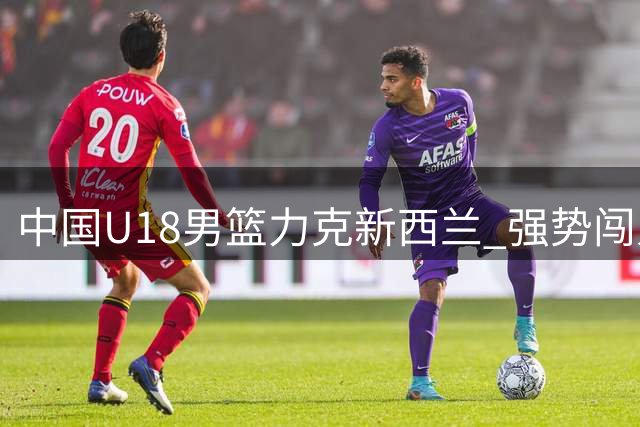 中国U18男篮力克新西兰 强势闯入亚洲杯决赛