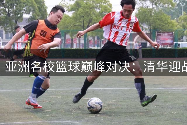 亚洲名校篮球巅峰对决：清华迎战早稻田 北大死磕延世大学