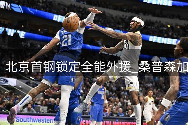 北京首钢锁定全能外援 桑普森加盟填补周琦时代空缺
