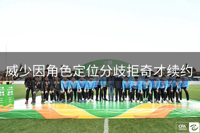 威少因角色定位分歧拒奇才续约 宣布结束职业生涯