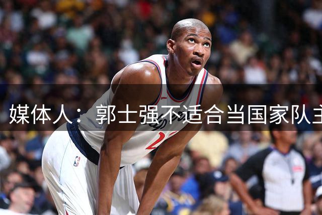 媒体人：郭士强不适合当国家队主帅 善抓作风拙于进攻