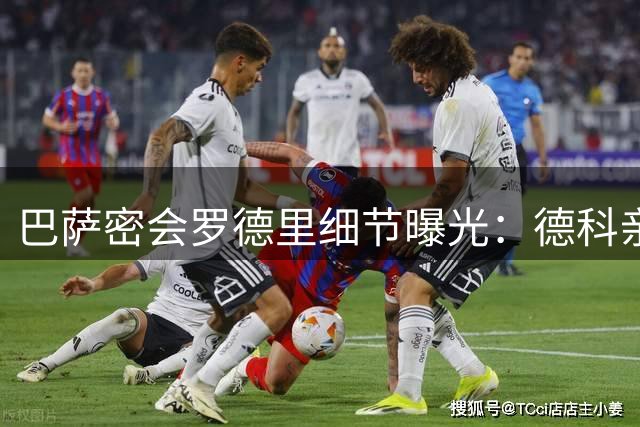 巴萨密会罗德里细节曝光：德科亲自出马，弗里克幕后助攻