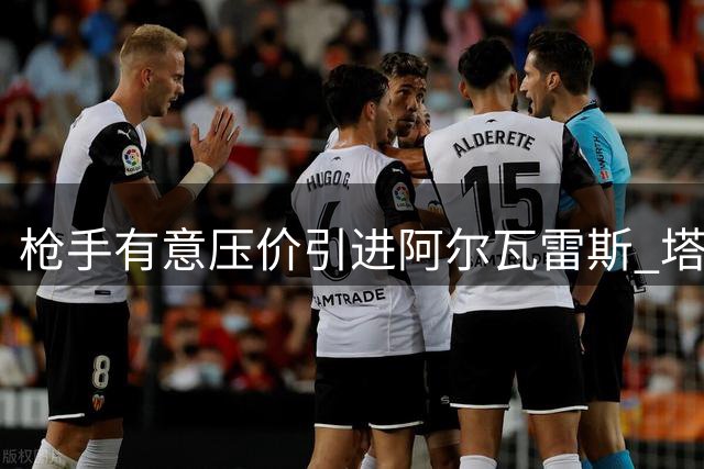 枪手有意压价引进阿尔瓦雷斯 塔帅钦点阿根廷锋霸补强左路
