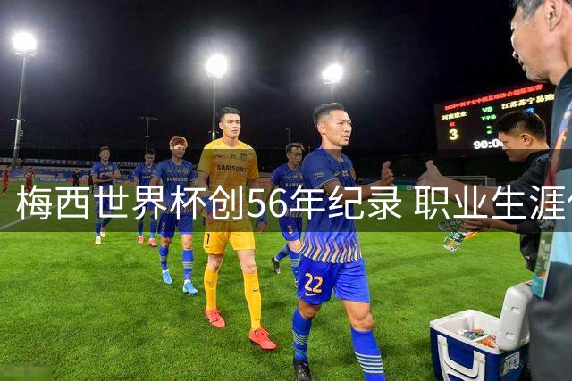 梅西世界杯创56年纪录 职业生涯保持小组赛全胜战绩