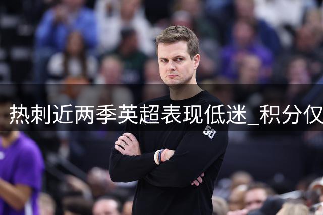 热刺近两季英超表现低迷 积分仅为阿森纳半数