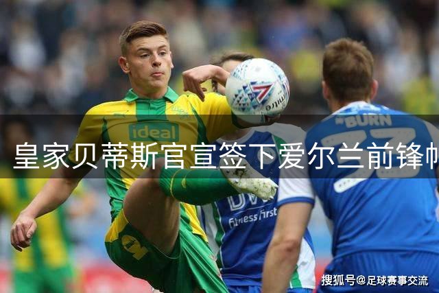 皇家贝蒂斯官宣签下爱尔兰前锋帕罗特