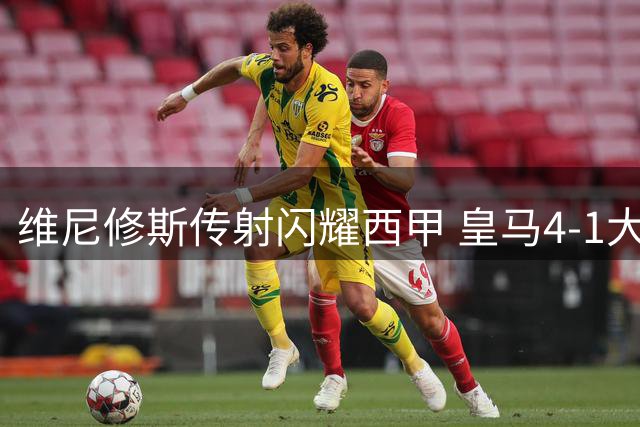 维尼修斯传射闪耀西甲 皇马4-1大胜皇家社会