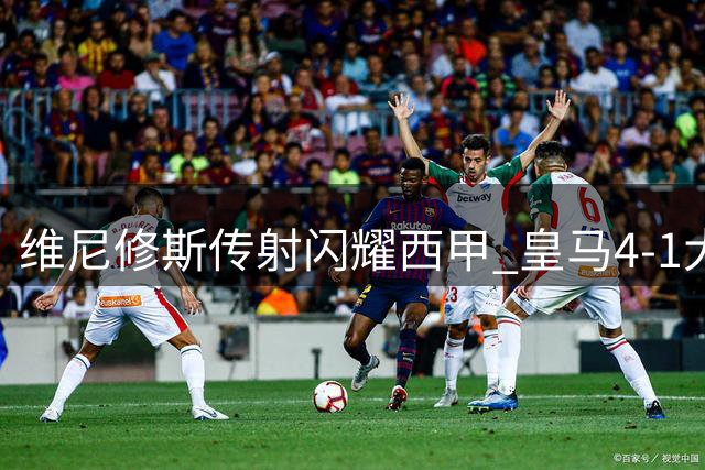 维尼修斯传射闪耀西甲 皇马4-1大胜皇家社会