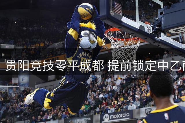 贵阳竞技零平成都 提前锁定中乙南区榜首