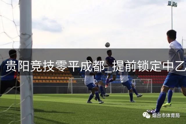 贵阳竞技零平成都 提前锁定中乙南区榜首