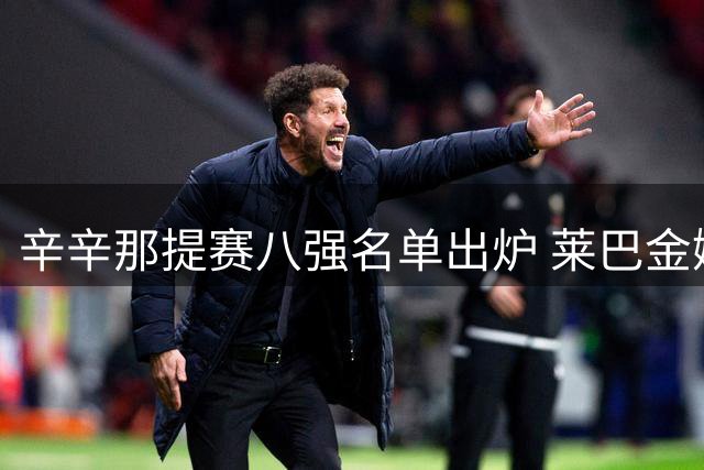 辛辛那提赛八强名单出炉 莱巴金娜冲击世界第一宝座
