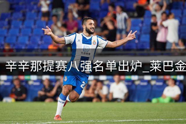 辛辛那提赛八强名单出炉 莱巴金娜冲击世界第一宝座