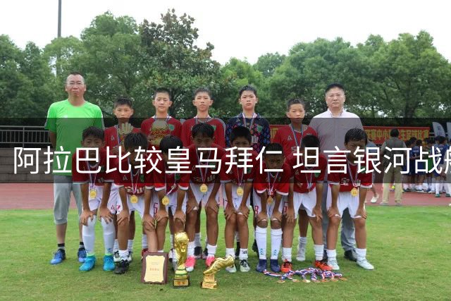 阿拉巴比较皇马拜仁 坦言银河战舰全方位更胜一筹