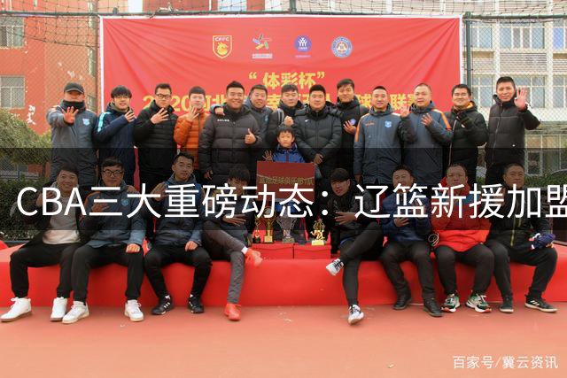 CBA三大重磅动态：辽篮新援加盟 首钢顶薪留核心 山东敲定小外援